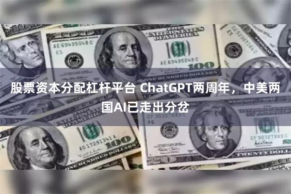股票资本分配杠杆平台 ChatGPT两周年，中美两国AI已走出分岔