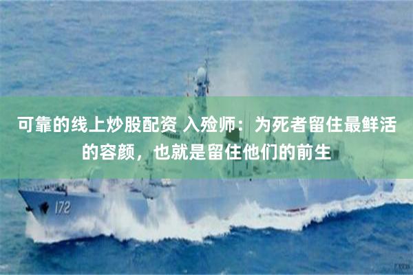 可靠的线上炒股配资 入殓师：为死者留住最鲜活的容颜，也就是留住他们的前生