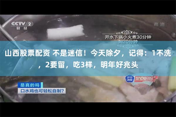 山西股票配资 不是迷信！今天除夕，记得：1不洗，2要留，吃3样，明年好兆头