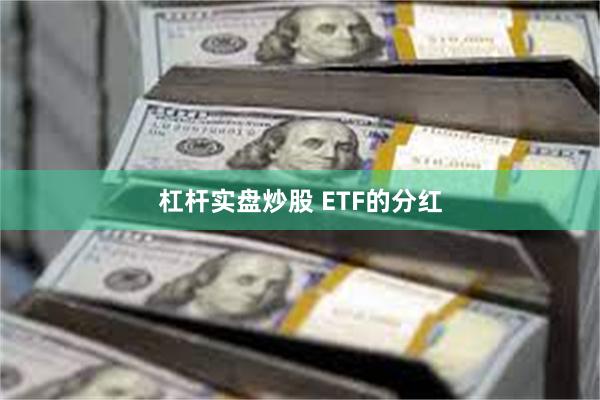 杠杆实盘炒股 ETF的分红