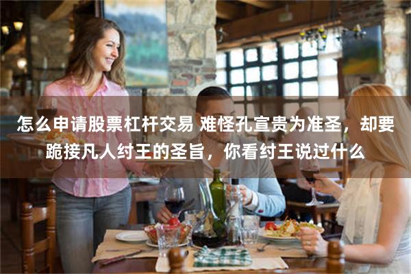 怎么申请股票杠杆交易 难怪孔宣贵为准圣，却要跪接凡人纣王的圣旨，你看纣王说过什么