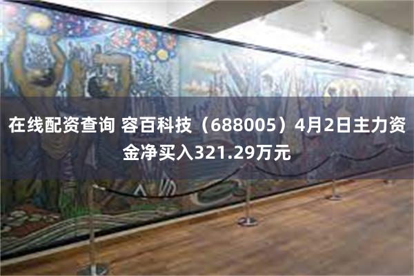 在线配资查询 容百科技（688005）4月2日主力资金净买入321.29万元