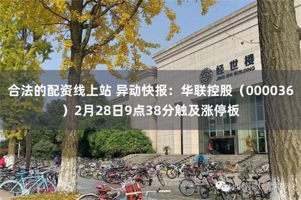 合法的配资线上站 异动快报：华联控股（000036）2月28日9点38分触及涨停板