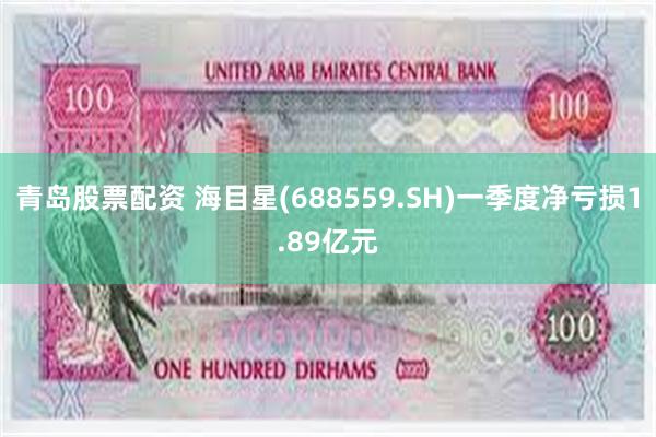 青岛股票配资 海目星(688559.SH)一季度净亏损1.89亿元