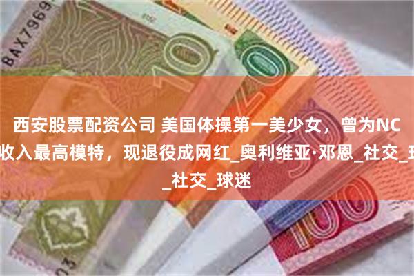 西安股票配资公司 美国体操第一美少女，曾为NCAA收入最高模特，现退役成网红_奥利维亚·邓恩_社交_球迷