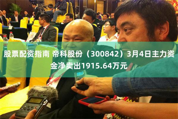 股票配资指南 帝科股份（300842）3月4日主力资金净卖出1915.64万元