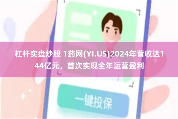 杠杆实盘炒股 1药网(YI.US)2024年营收达144亿元，首次实现全年运营盈利