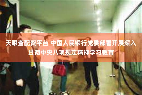 天眼查配资平台 中国人民银行党委部署开展深入贯彻中央八项规定精神学习教育