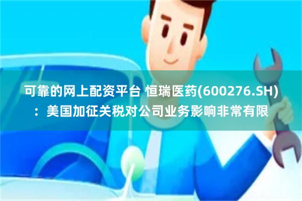 可靠的网上配资平台 恒瑞医药(600276.SH)：美国加征关税对公司业务影响非常有限