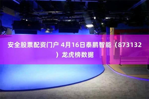 安全股票配资门户 4月16日泰鹏智能（873132）龙虎榜数据