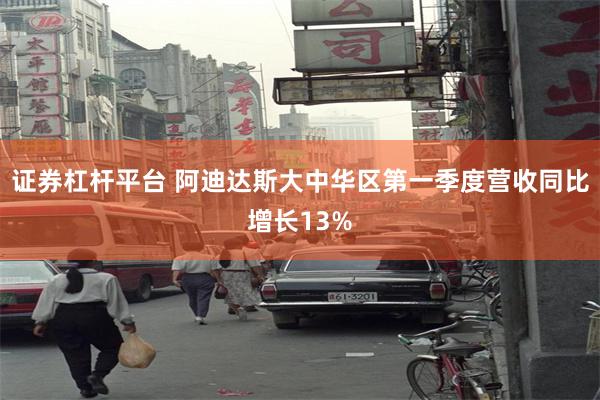 证券杠杆平台 阿迪达斯大中华区第一季度营收同比增长13%