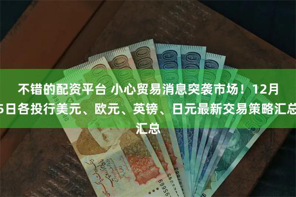 不错的配资平台 小心贸易消息突袭市场！12月5日各投行美元、欧元、英镑、日元最新交易策略汇总