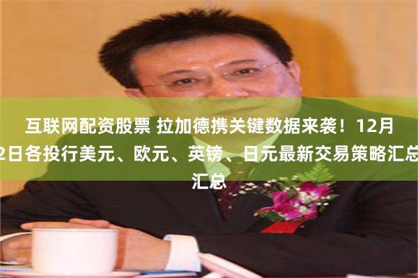 互联网配资股票 拉加德携关键数据来袭！12月2日各投行美元、欧元、英镑、日元最新交易策略汇总