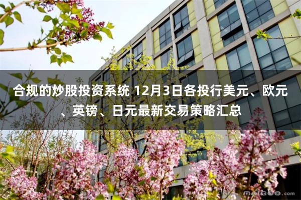合规的炒股投资系统 12月3日各投行美元、欧元、英镑、日元最新交易策略汇总