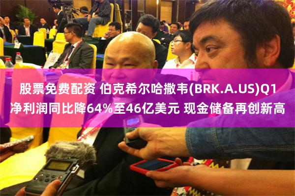 股票免费配资 伯克希尔哈撒韦(BRK.A.US)Q1净利润同比降64%至46亿美元 现金储备再创新高