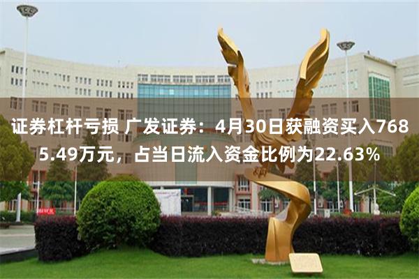 证券杠杆亏损 广发证券：4月30日获融资买入7685.49万元，占当日流入资金比例为22.63%