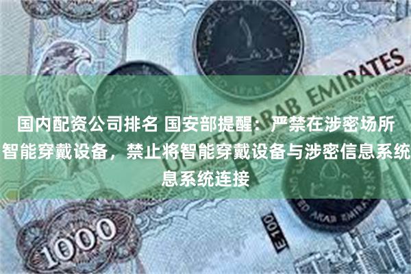 国内配资公司排名 国安部提醒：严禁在涉密场所使用智能穿戴设备，禁止将智能穿戴设备与涉密信息系统连接
