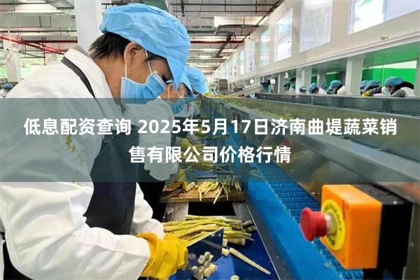 低息配资查询 2025年5月17日济南曲堤蔬菜销售有限公司价格行情