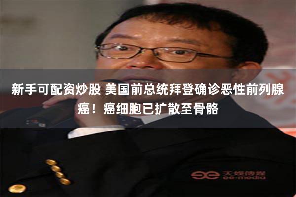 新手可配资炒股 美国前总统拜登确诊恶性前列腺癌！癌细胞已扩散至骨骼