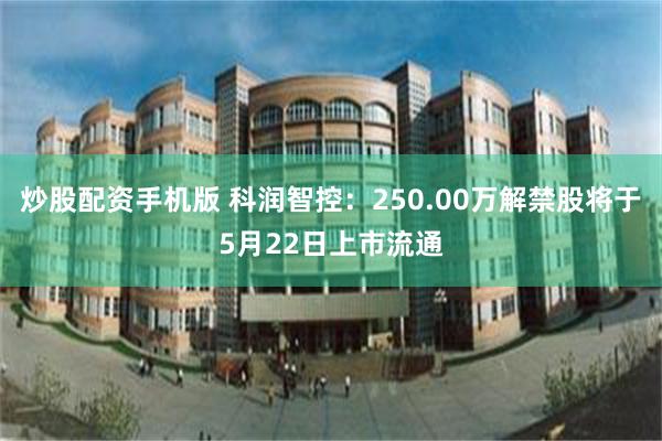 炒股配资手机版 科润智控：250.00万解禁股将于5月22日上市流通