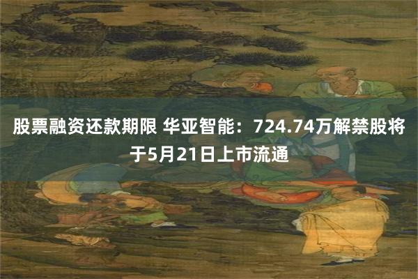 股票融资还款期限 华亚智能：724.74万解禁股将于5月21日上市流通