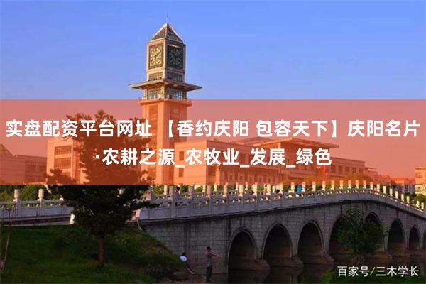 实盘配资平台网址 【香约庆阳 包容天下】庆阳名片·农耕之源_农牧业_发展_绿色