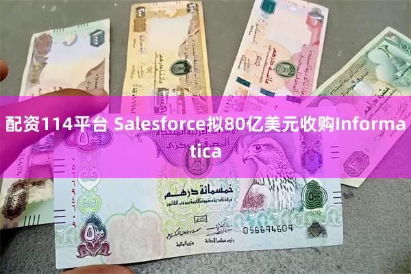 配资114平台 Salesforce拟80亿美元收购Informatica