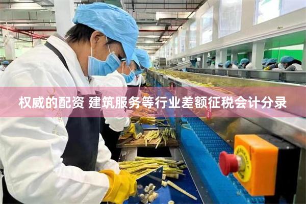 权威的配资 建筑服务等行业差额征税会计分录
