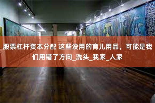 股票杠杆资本分配 这些没用的育儿用品，可能是我们用错了方向_洗头_我家_人家