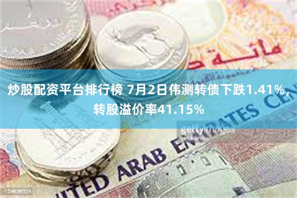 炒股配资平台排行榜 7月2日伟测转债下跌1.41%，转股溢价率41.15%