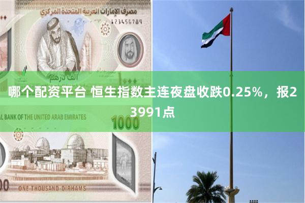 哪个配资平台 恒生指数主连夜盘收跌0.25%，报23991点